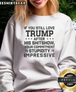 Good Donald Trump Politics If You Still Love Trump After His Shitshow Your Commitment Sweatshirt displayed in a cozy setting