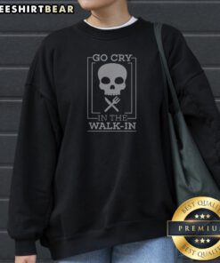 Good Go Cry In The Walk In Sweatshirt