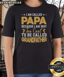 Good I Am Called Papa Because I Am Way Too Cool To Be Called Grandfather Ladies Shirt in vibrant colors