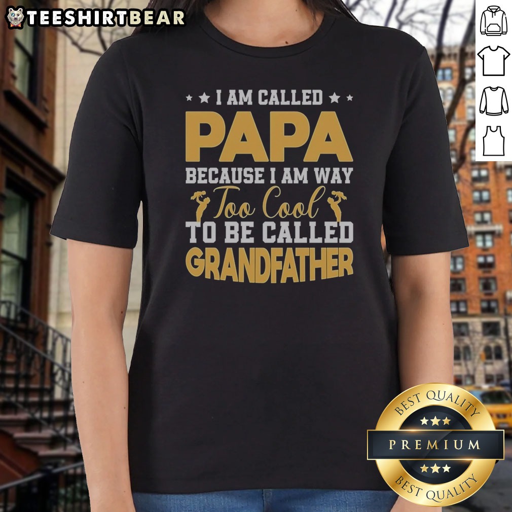 Good I Am Called Papa Because I Am Way Too Cool To Be Called Grandfather Shirt on Ladies Shirt Good I Am Called Papa Because I Am Way Too Cool To Be Called Grandfather Shirt shown as a ladies shirt preview