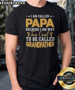 Good I Am Called Papa Because I Am Way Too Cool To Be Called Grandfather Shirt displayed on a flat surface.