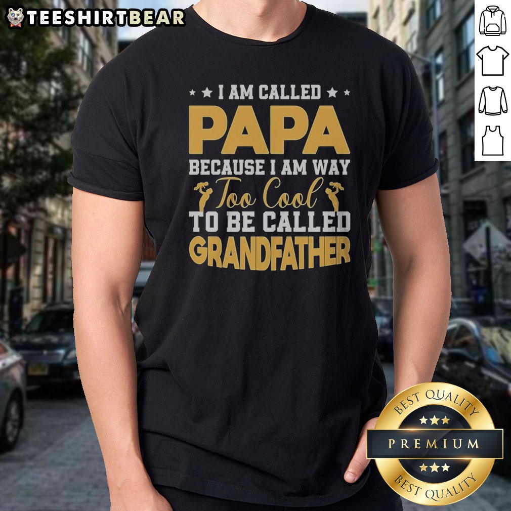 Good I Am Called Papa Because I Am Way Too Cool To Be Called Grandfather Shirt on Classic Shirt Good I Am Called Papa Because I Am Way Too Cool To Be Called Grandfather Shirt shown as a classic shirt preview