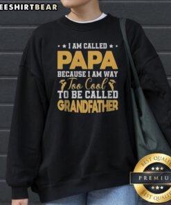 Good I Am Called Papa Because I Am Way Too Cool To Be Called Grandfather Sweatshirt featuring a fun phrase for grandpas