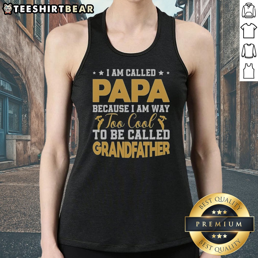 Good I Am Called Papa Because I Am Way Too Cool To Be Called Grandfather Shirt on Tank Top Good I Am Called Papa Because I Am Way Too Cool To Be Called Grandfather Shirt shown as a tank top preview