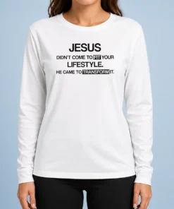 Good Jesus Didn'T Come To Fit Your Lifestyle He Came To Transform It Long Sleeve Shirt