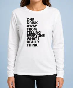 Good One Drink Away From Telling Everyone What I Really Think Sarcasm Long Sleeve Shirt