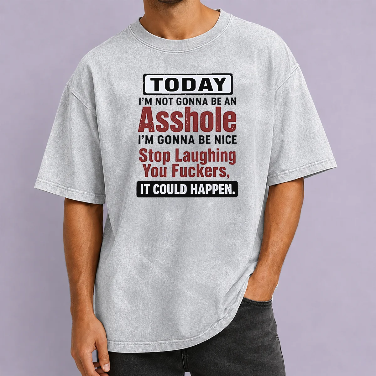 Good Today I'M Not Gonna Be An Asshole I'M Gonna Be Nice Stop Laughing You Fuckers It Could Happen Washed T-Shirt