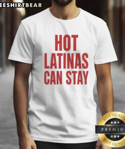 Good Trump Hot Latinas Can Stay Shirt featuring bold text on a comfortable fabric