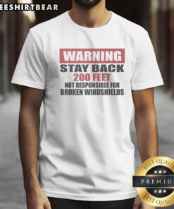 Good Warning Stay Back 200 Feet Not Responsible For Broken Windshields Shirt displayed on a neutral background