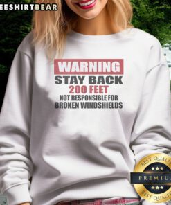 Good Warning Stay Back 200 Feet Not Responsible For Broken Windshields Sweatshirt displayed on a hanger