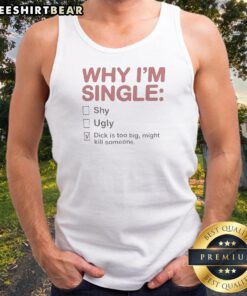 Good Why I Am Single Shy Ugly Dick Is Too Big Might Kill Someone Tank Top