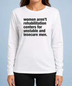 Good Women Aren'T Rehabilitation Centers For Unstable And Insecure Men long sleeve shirt in black with bold white text