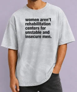 Good Women Aren'T Rehabilitation Centers For Unstable And Insecure Men Washed T-Shirt