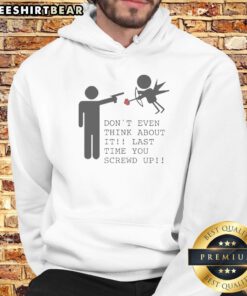 Hot Don'T Even Think About It Last Time You Screw Up Hoodie