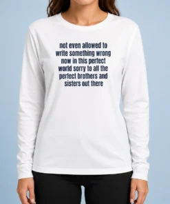 Hot Not Even Allowed To Write Something Wrong Now In This Perfect World Sorry To All Long Sleeve Shirt