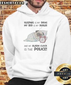 Hot Sleeping Is My Drug My Bed Is My Dealer And My Alarm Clock Is The Police Pug Hoodie
