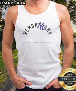 Hot Victor Wembanyama New York Knicks Wembanyama No Player Is Bigger Than New York Tank top on a display