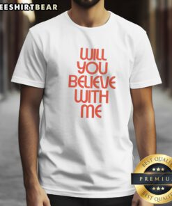 Hot Will You Believe With Me Shirt showcasing a vibrant and unique design on a comfortable fabric.