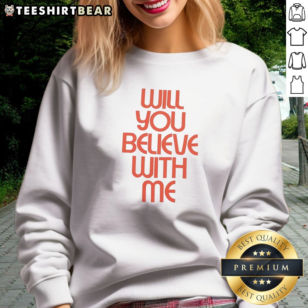 Hot Will You Believe With Me Shirt on Sweatshirt Hot Will You Believe With Me Shirt shown as a sweatshirt preview
