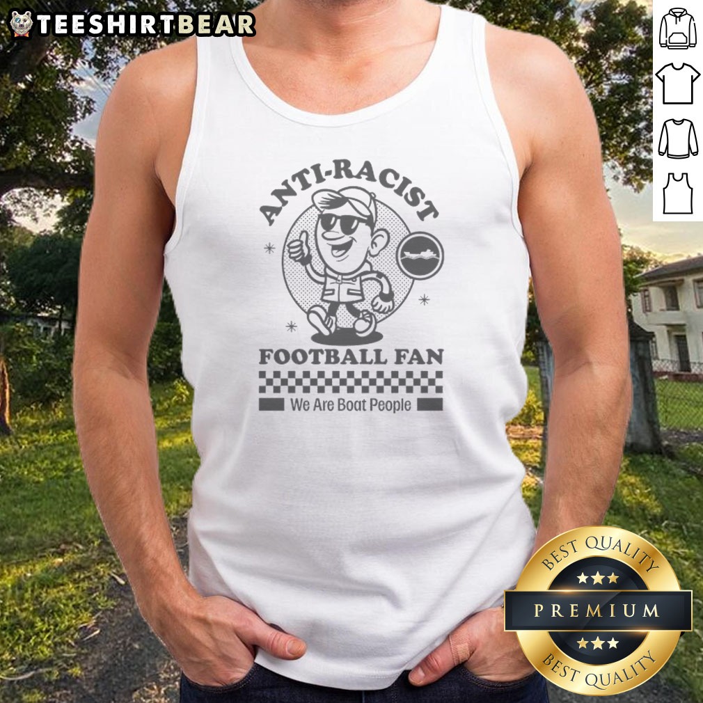 Nice Anti Racist Fooball Fan We Are Boat People Tank Top