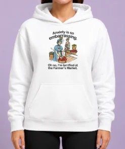 Nice Anxiety Is So Embarrassing Oh No I'M Terrified At The Farmer'S Market Hoodie