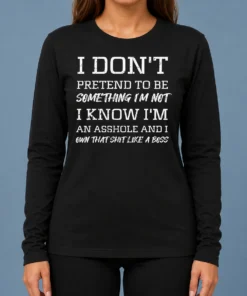 Nice I Don'T Pretend To Be Something I'M Not I Know I'M An Asshole And I Own That Shit Like A Boss long sleeve shirt front view