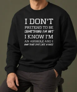Nice I Don'T Pretend To Be Something I'M Not I Know I'M An Asshole And I Own That Shit Like A Boss Sweater