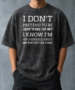 Nice I Don'T Pretend To Be Something I'M Not I Know I'M An Asshole And I Own That Shit Like A Boss Washed T-Shirt