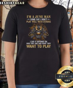 Nice I'M A June Man Some Say I Don'T Play Well With Others I Say It Depends On WHO They Are And What They Want To Play Skull Ladies Shirt in black, fitted casual tee