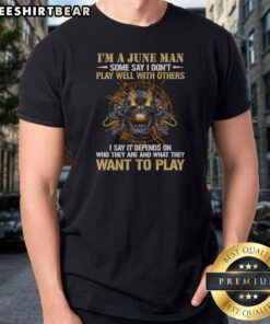 Nice I'M A June Man Some Say I Don'T Play Well With Others I Say It Depends On WHO They Are And What They Want To Play Skull printed on a black crew neck shirt