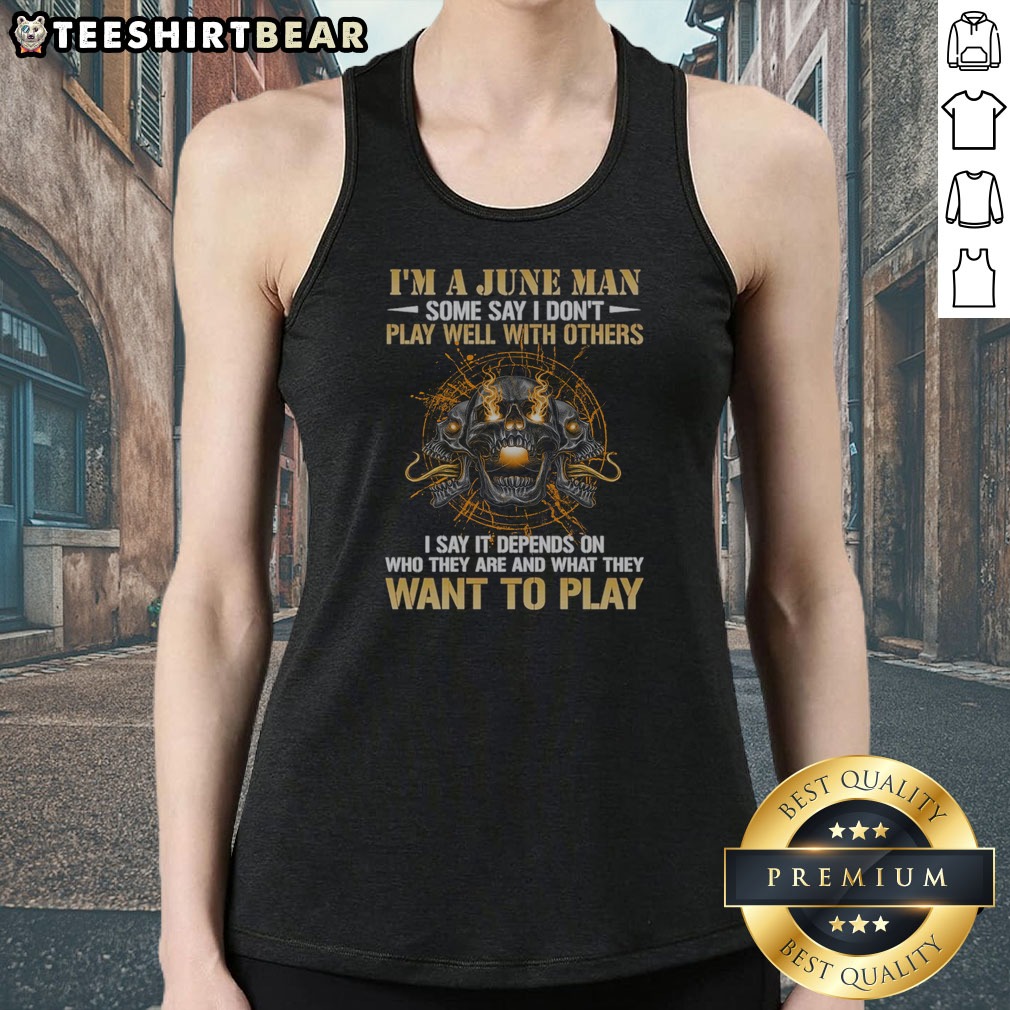 Nice I'M A June Man Some Say I Don'T Play Well With Others I Say It Depends On WHO They Are And What They Want To Play Skull Shirt on Tank Top Nice I'M A June Man Some Say I Don'T Play Well With Others I Say It Depends On WHO They Are And What They Want To Play Skull Shirt shown as a tank