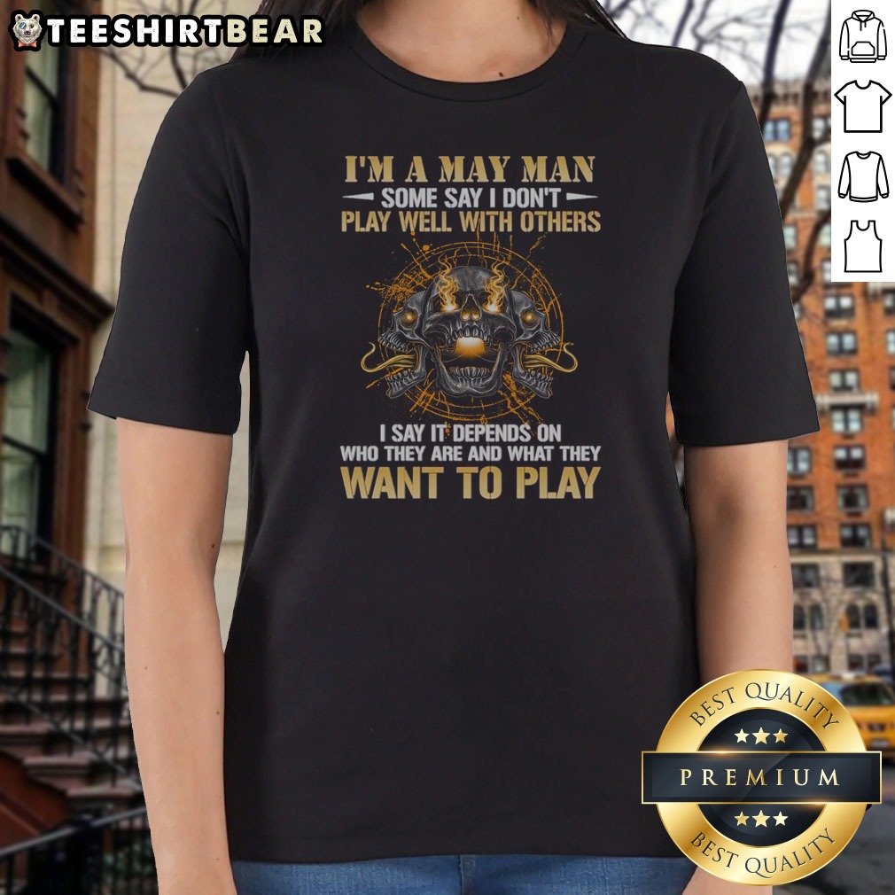 Nice I'M A May Man Some Say I Don'T Play Well With Others I Say It Depends On WHO They Are And What They Want To Play Skull Shirt on Ladies Shirt Nice I'M A May Man Some Say I Don'T Play Well With Others I Say It Depends On WHO They Are And What They Want To Play Skull Shirt shown as a ladies