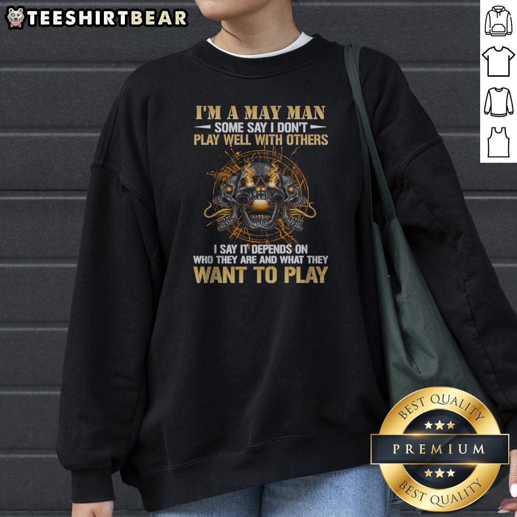 Nice I'M A May Man Some Say I Don'T Play Well With Others I Say It Depends On WHO They Are And What They Want To Play Skull Shirt - Image 3