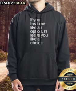 Nice If You Treat Me Like An Option I Will Leave You Like A Choice Hoodie in black with bold white text on front