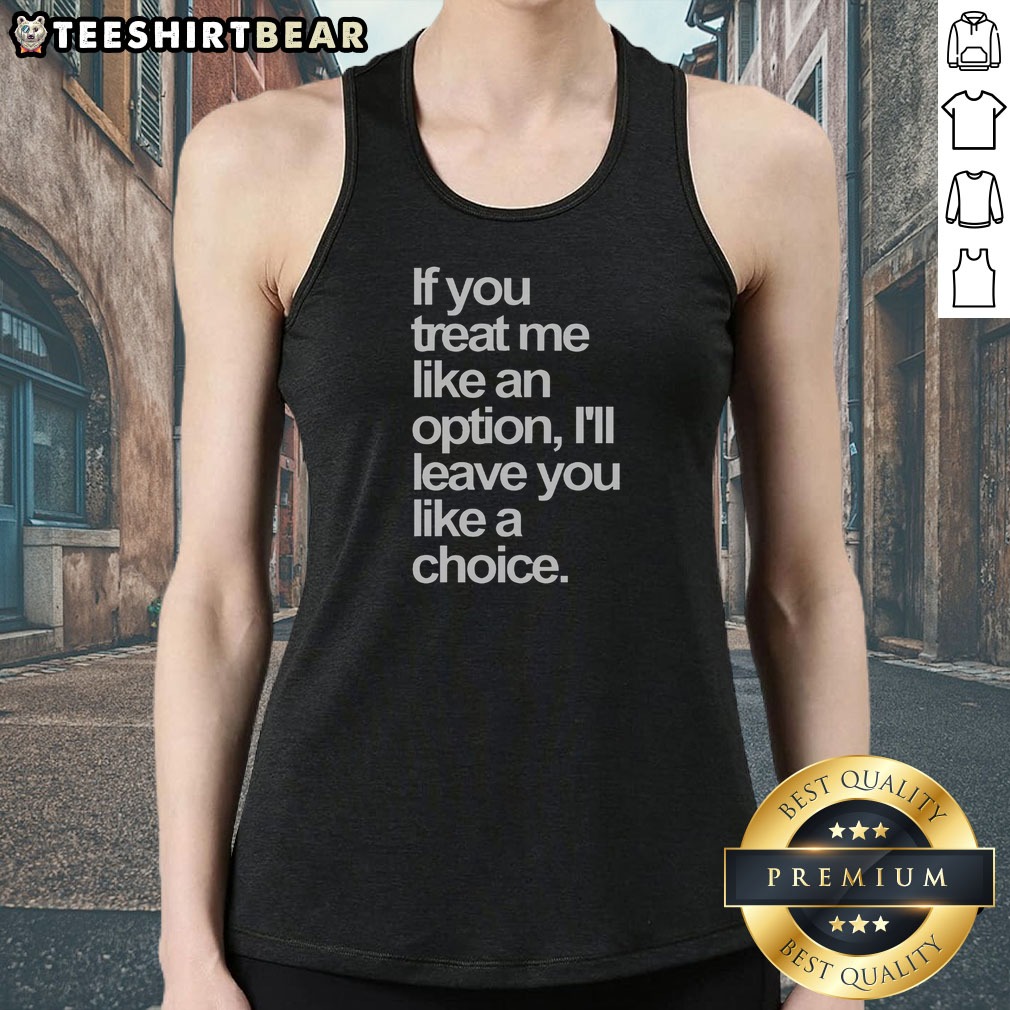 Nice If You Treat Me Like An Option I Will Leave You Like A Choice Shirt on Tank Top Nice If You Treat Me Like An Option I Will Leave You Like A Choice Shirt shown as a tank top preview