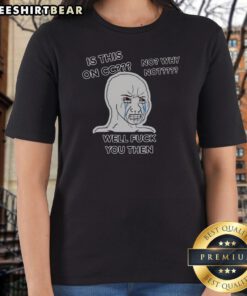 Nice Wojak Crying Face Is This On CC No Why Not Well Fck You Then Ladies Shirt featuring a unique graphic design.