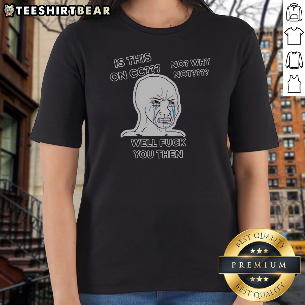 Nice Wojak Crying Face Is This On CC No Why Not Well Fck You Then Shirt on Ladies Shirt Nice Wojak Crying Face Is This On CC No Why Not Well Fck You Then Shirt shown as a ladies shirt preview