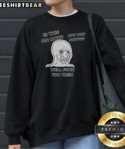 Nice Wojak Crying Face Is This On CC No Why Not Well Fck You Then Sweatshirt featuring bold graphic print