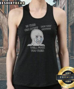 Nice Wojak Crying Face Is This On CC No Why Not Well Fck You Then Tank Top featuring a unique graphic design.