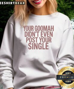 Nice Your Goomah Didn'T Even Post Your Single Sweatshirt in black, long-sleeve crewneck with bold white text graphic