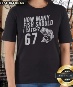 Official How Many Fish Should I Catch 67 6 7 Meme Ladies Shirt featuring a fun fishing graphic