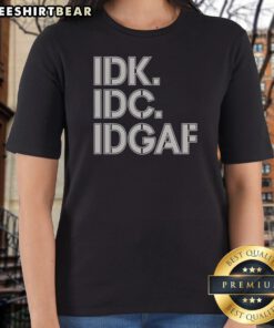 Official Idk Idc Idgaf Block Letters Ladies Shirt featuring bold typography and a relaxed fit