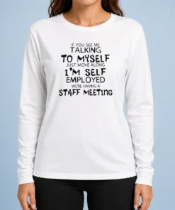 Official If You See Me Talking To Myself Just Move Along I'M Self Employed Text Long Sleeve Shirt