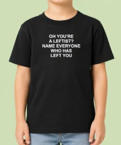 Official Oh You'Re A Leftist Name Everyone WHO Has Left You Kids T-Shirt