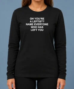 Official Oh You'Re A Leftist Name Everyone WHO Has Left You Long Sleeve Shirt