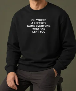 Official Oh You'Re A Leftist Name Everyone WHO Has Left You Sweater in dark color, long-sleeve crewneck sweatshirt