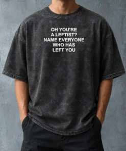 Official Oh You'Re A Leftist Name Everyone WHO Has Left You Washed T-Shirt