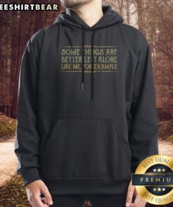 Official Some Things Are Better Left Alone Like Me For Example Hoodie featuring a unique design on a cozy fabric.