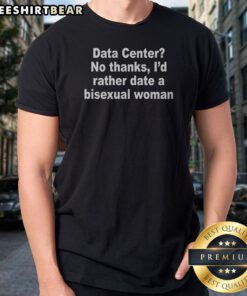Original Data Center No Thanks, I'D Rather Date A Bisexual Woman Shirt on a black unisex cotton tee