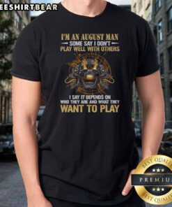 Original I'M An August Man Some Say I Don'T Play Well With Others I Say It Depends On WHO They Are And What They Want To Play Shirt on a black short sleeve shirt